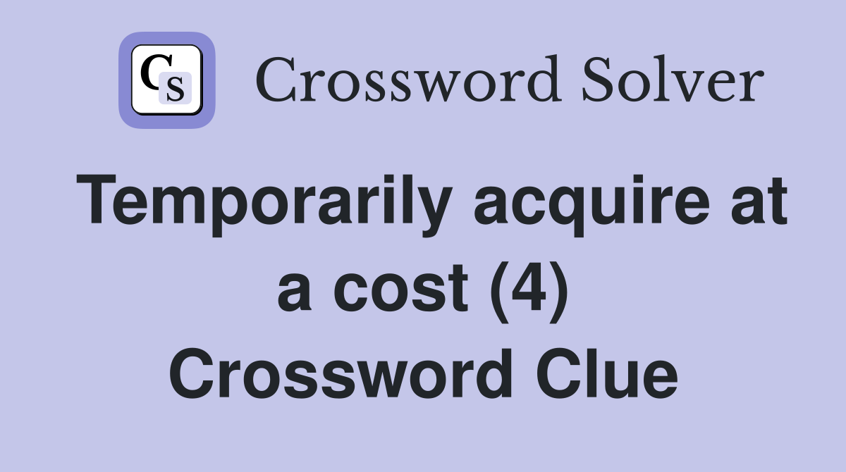 Temporarily acquire at a cost (4) Crossword Clue