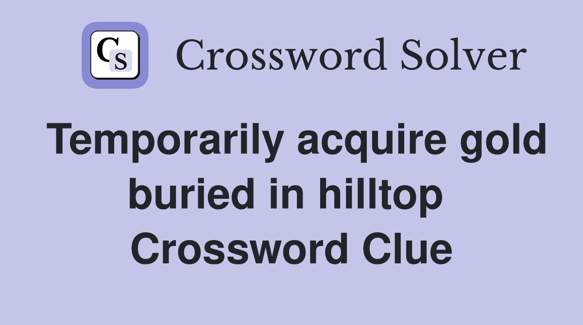 Temporarily acquire gold buried in hilltop  Crossword Clue