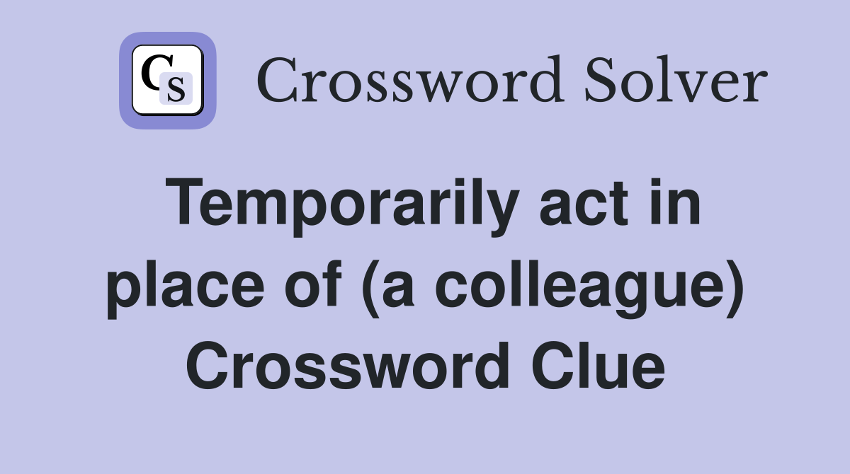 Temporarily act in place of (a colleague) Crossword Clue