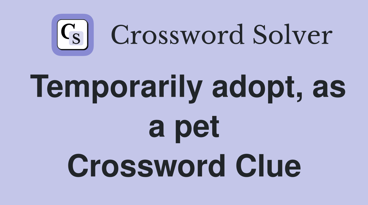 Temporarily adopt, as a pet Crossword Clue