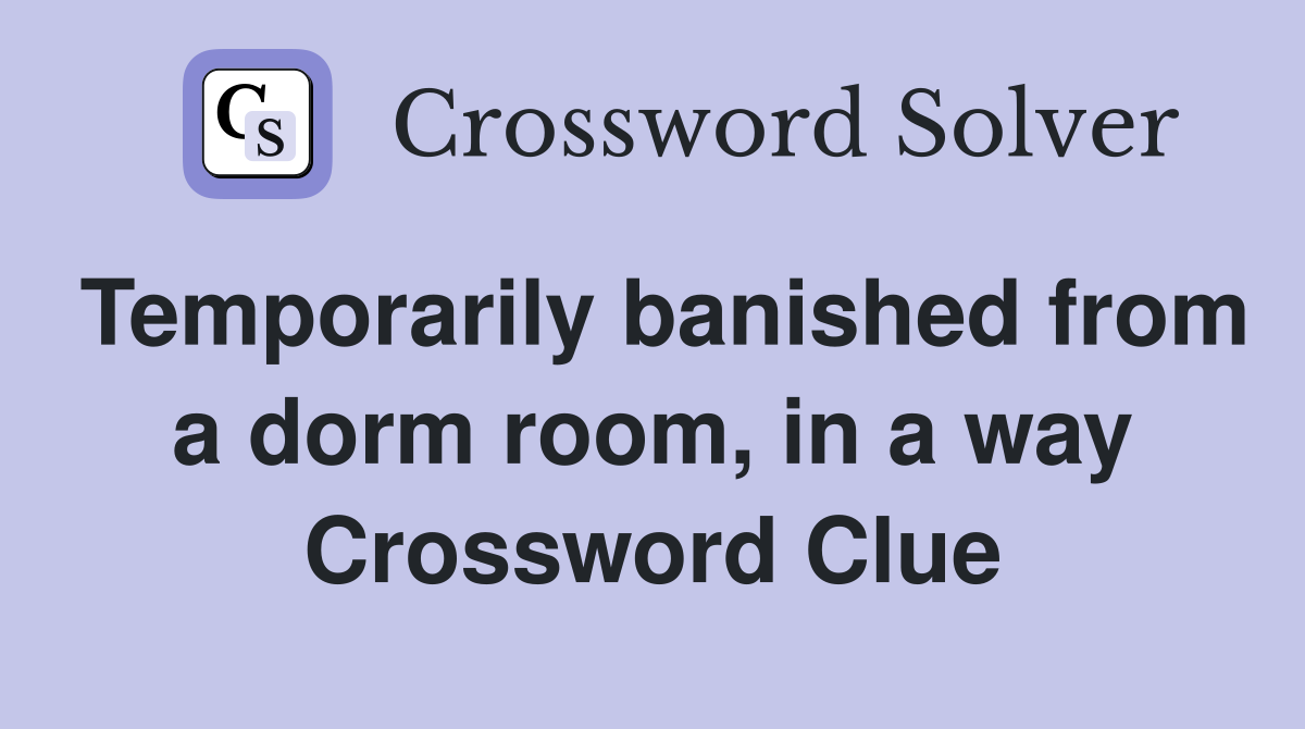 Temporarily banished from a dorm room, in a way Crossword Clue