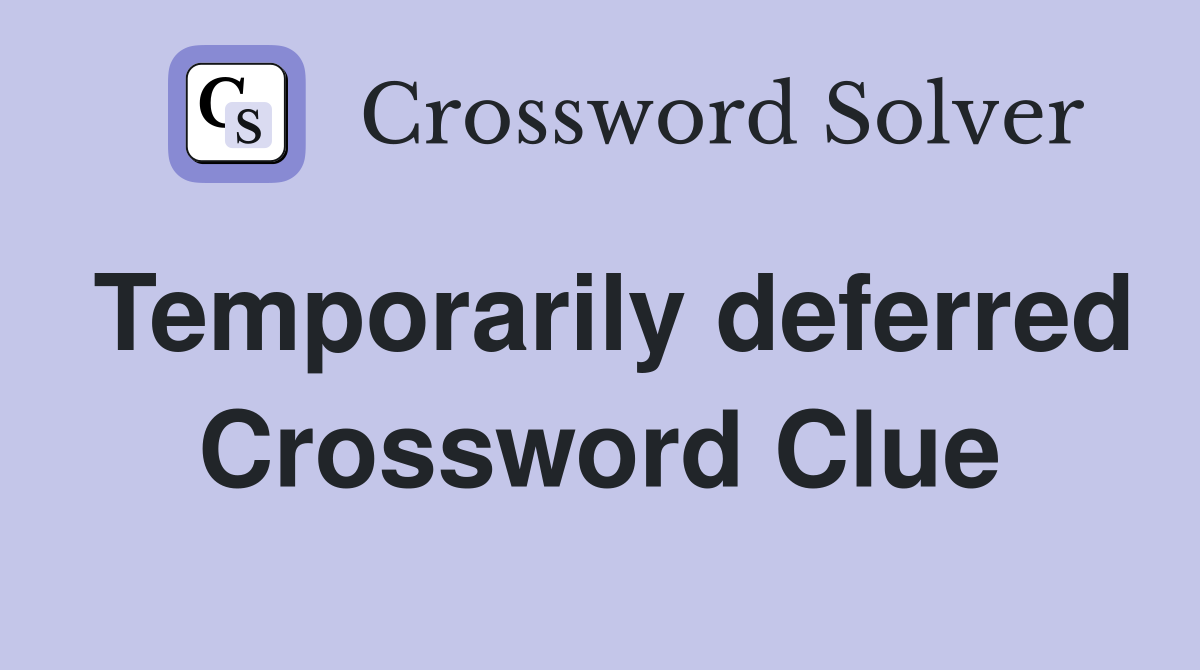 Temporarily deferred Crossword Clue