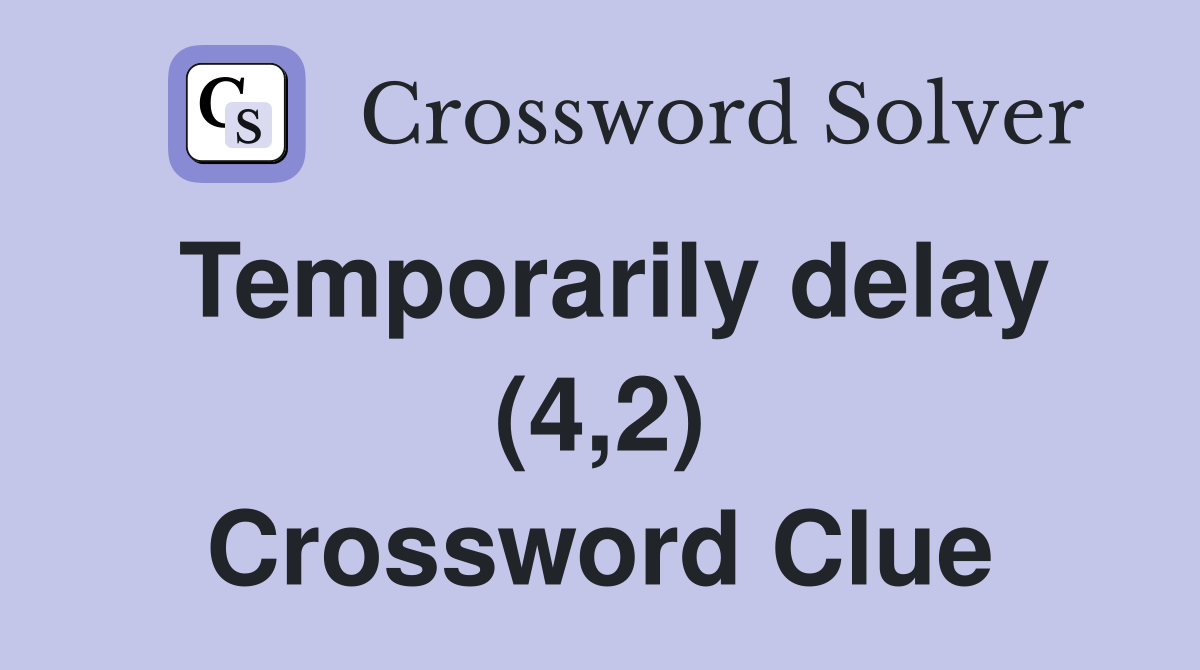 Temporarily delay (4,2) Crossword Clue