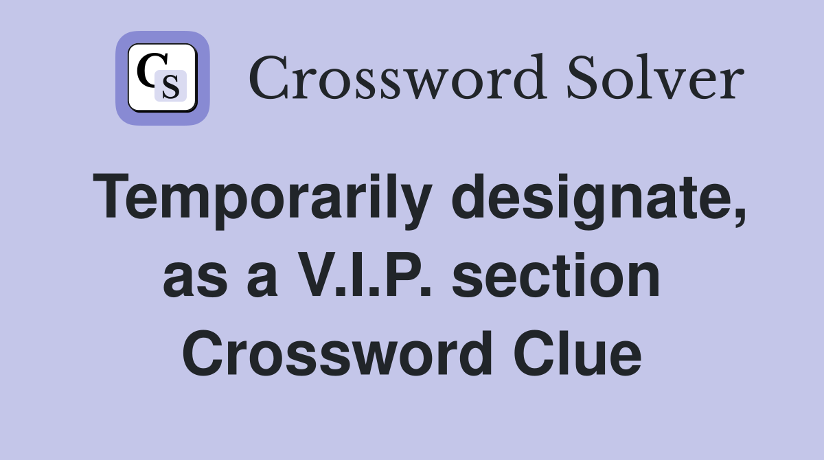Temporarily designate, as a V.I.P. section Crossword Clue