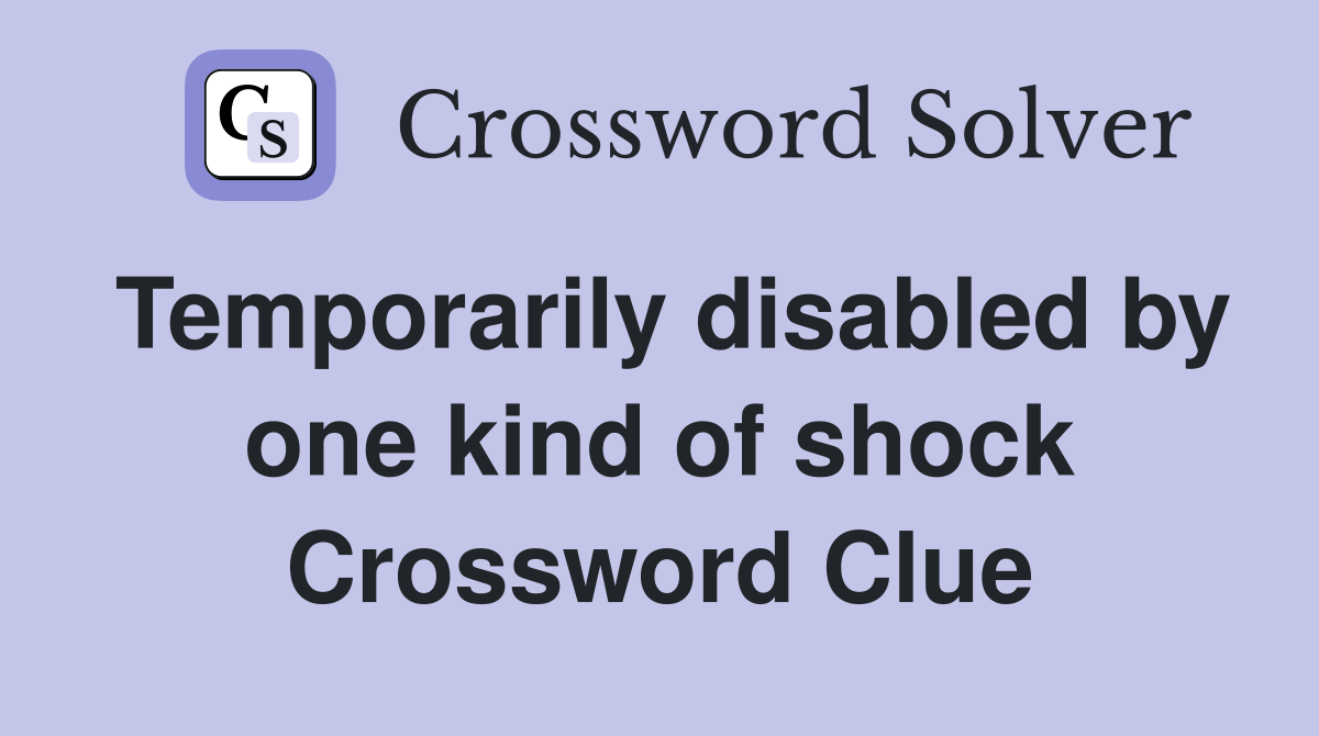 Temporarily disabled by one kind of shock Crossword Clue