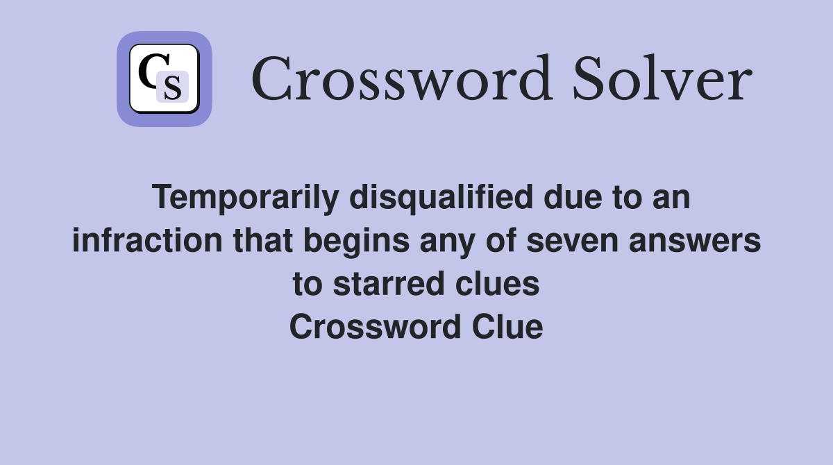 Temporarily disqualified due to an infraction that begins any of seven answers to starred clues Crossword Clue