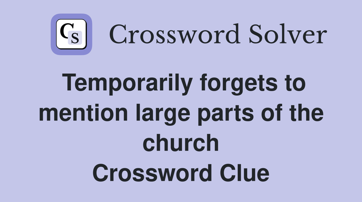 Temporarily forgets to mention large parts of the church Crossword Clue