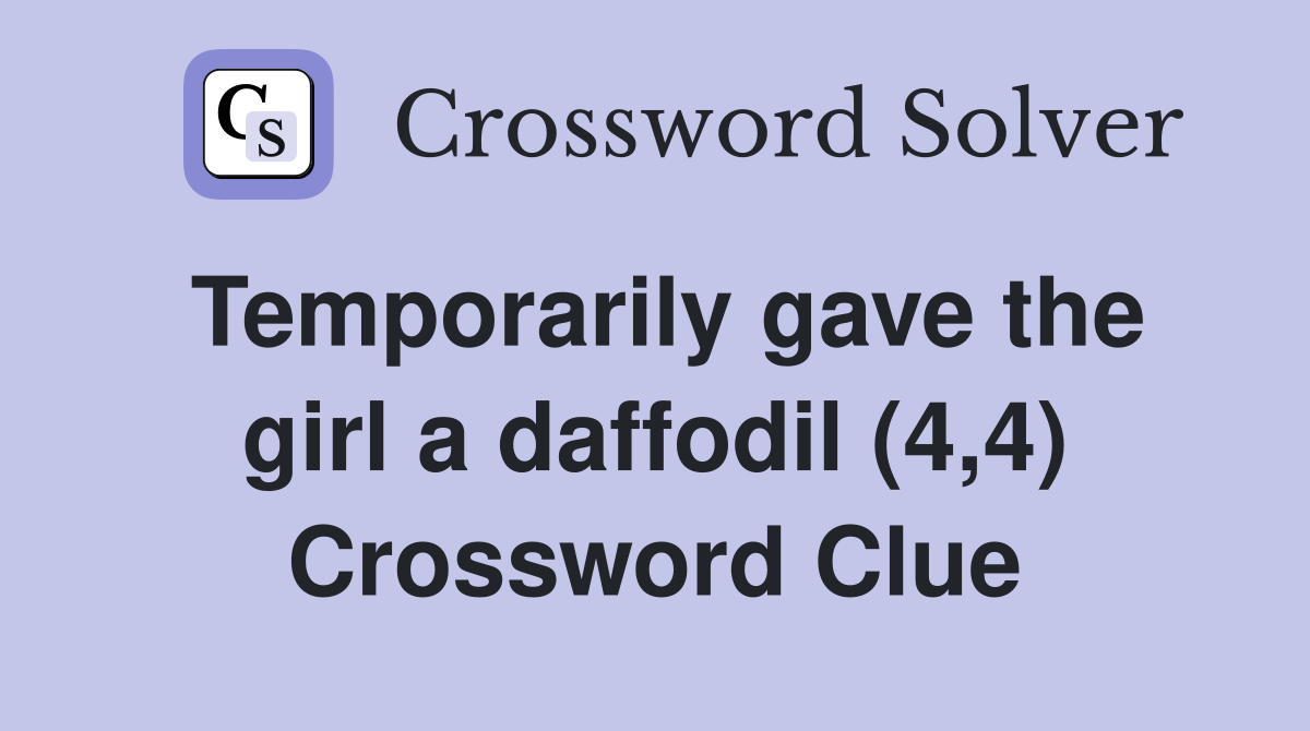 Temporarily gave the girl a daffodil (4,4) Crossword Clue