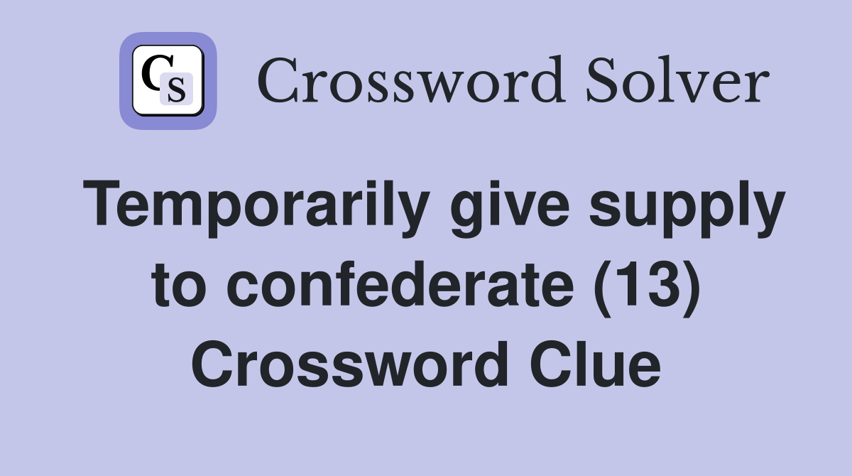 Temporarily give supply to confederate (13) Crossword Clue
