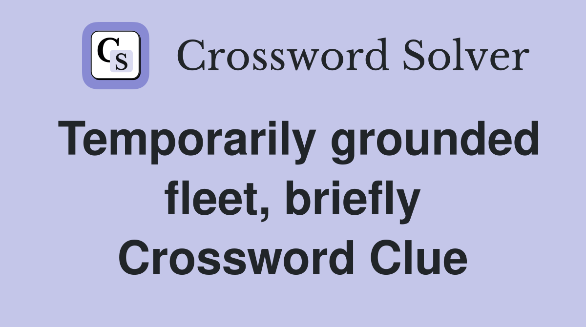Temporarily grounded fleet, briefly Crossword Clue