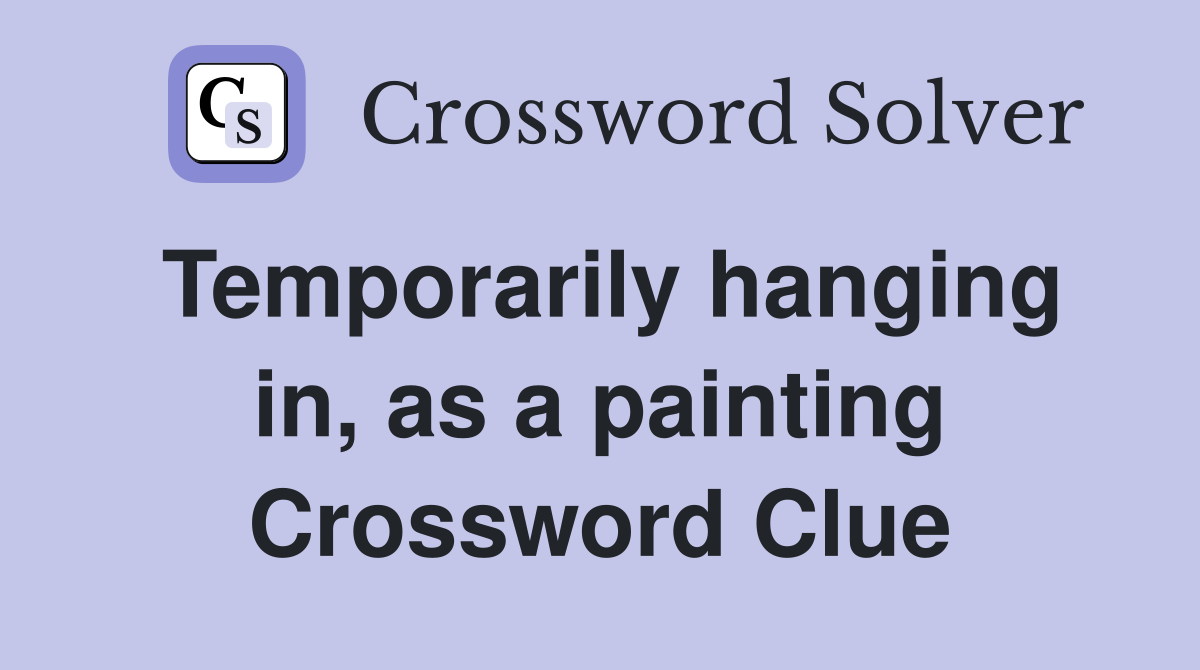 Temporarily hanging in, as a painting Crossword Clue
