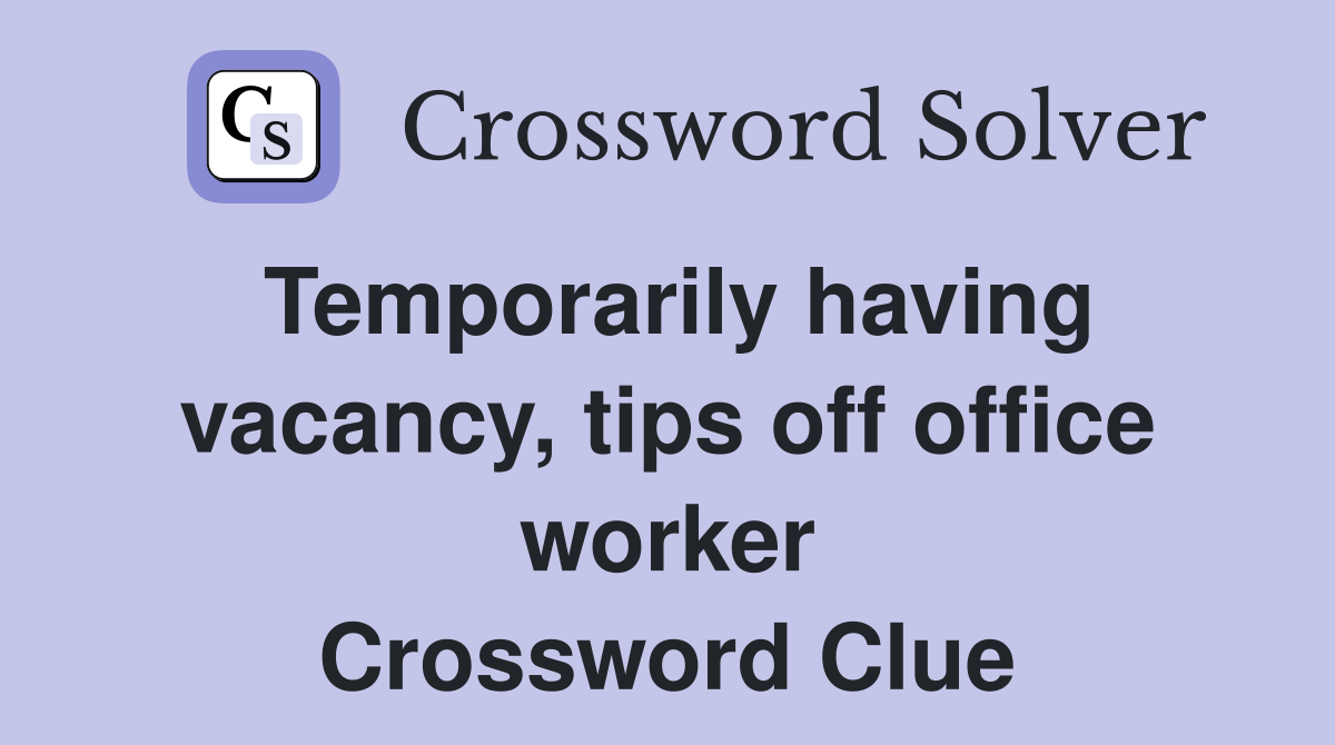 Temporarily having vacancy, tips off office worker Crossword Clue