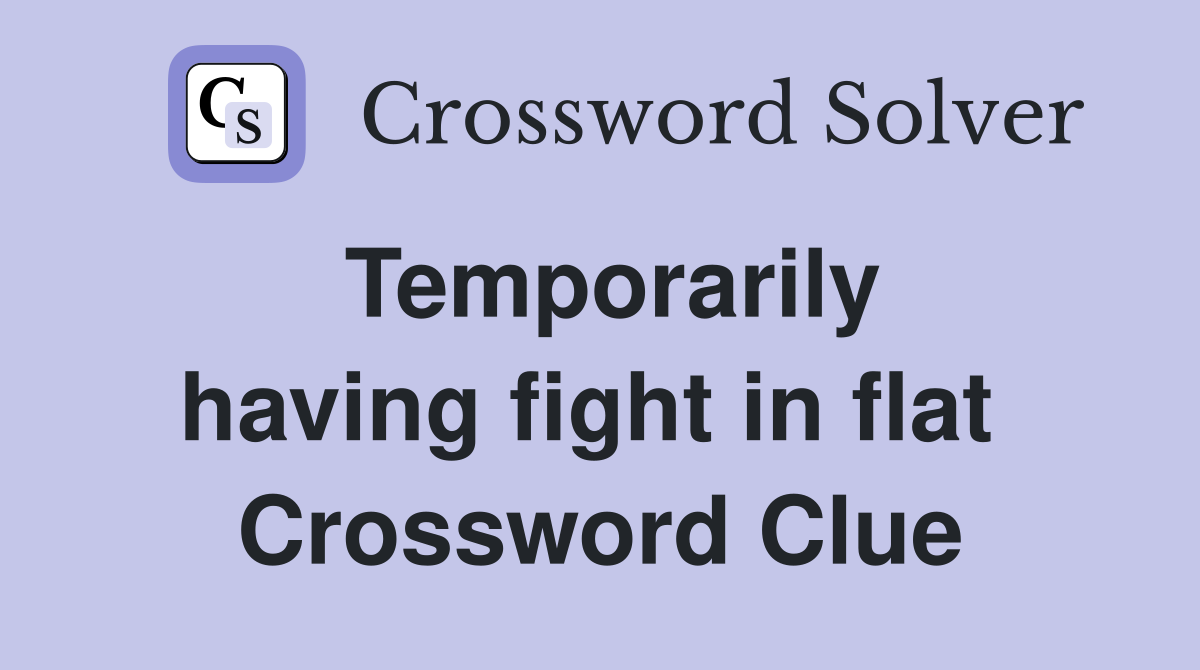 Temporarily having fight in flat  Crossword Clue