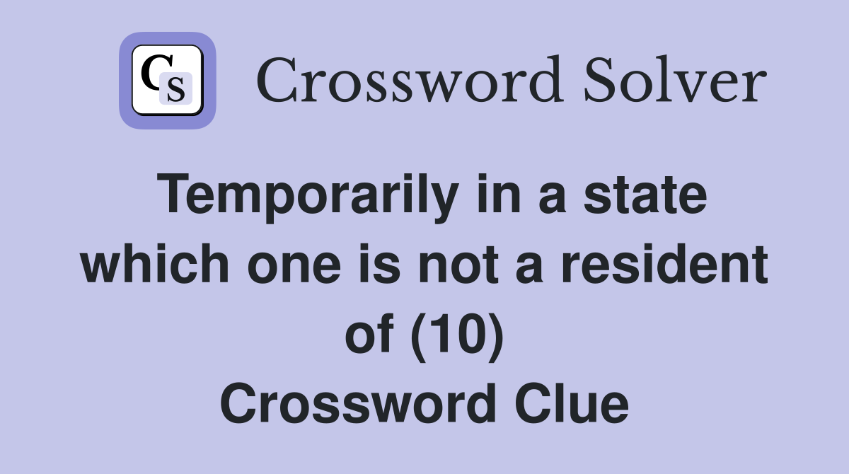 Temporarily in a state which one is not a resident of (10) Crossword Clue