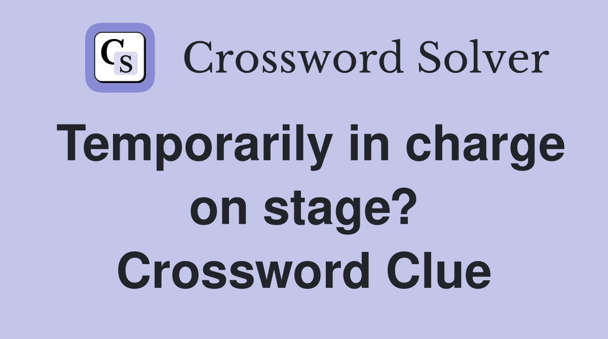 Temporarily in charge on stage? Crossword Clue