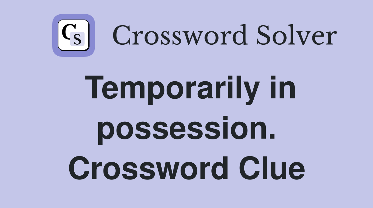 Temporarily in possession. Crossword Clue