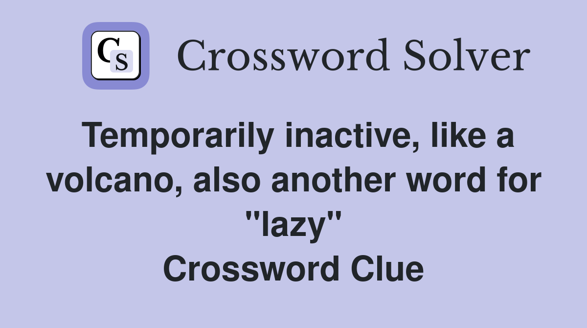 Temporarily inactive, like a volcano, also another word for "lazy" Crossword Clue