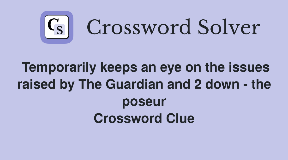 Temporarily keeps an eye on the issues raised by The Guardian and 2 down - the poseur Crossword Clue