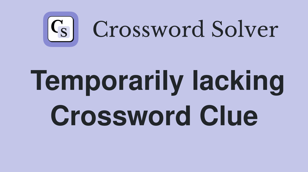 Temporarily lacking Crossword Clue