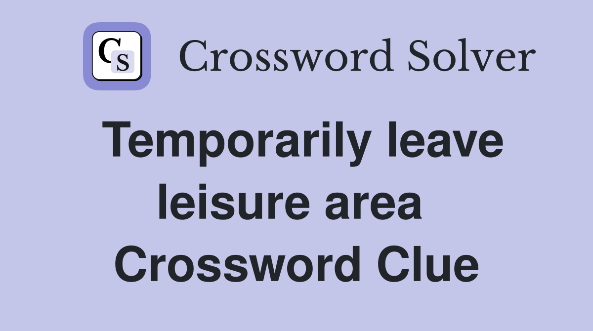 Temporarily leave leisure area  Crossword Clue