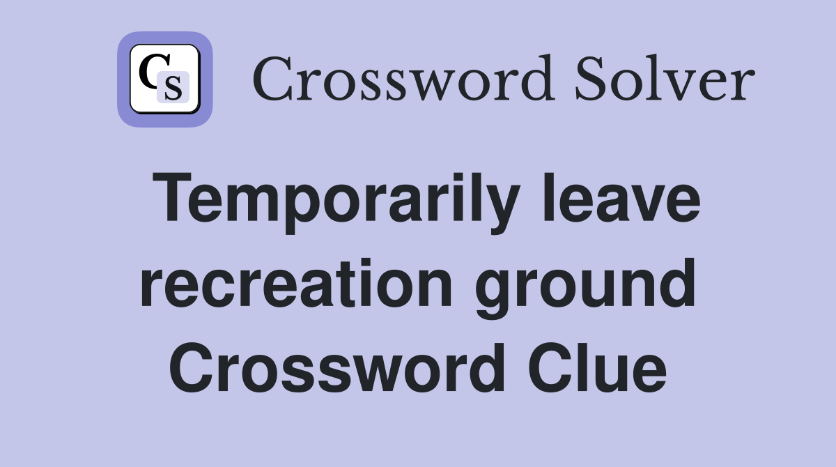 Temporarily leave recreation ground Crossword Clue