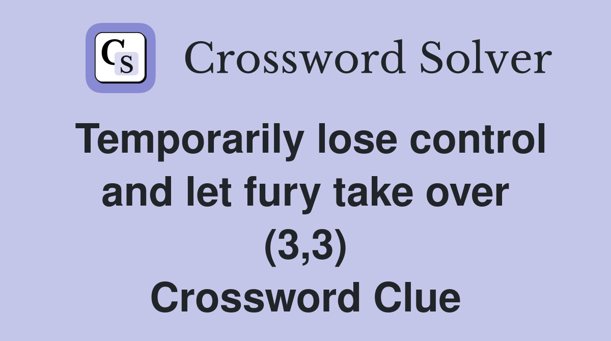 Temporarily lose control and let fury take over (3,3) Crossword Clue