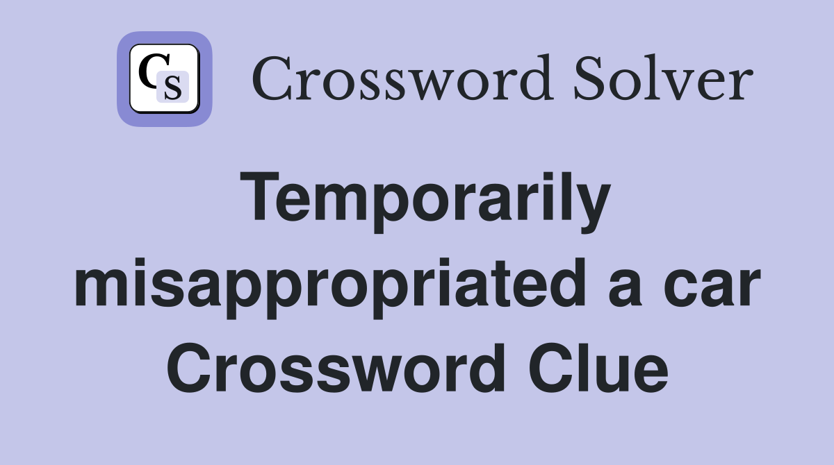 Temporarily misappropriated a car Crossword Clue