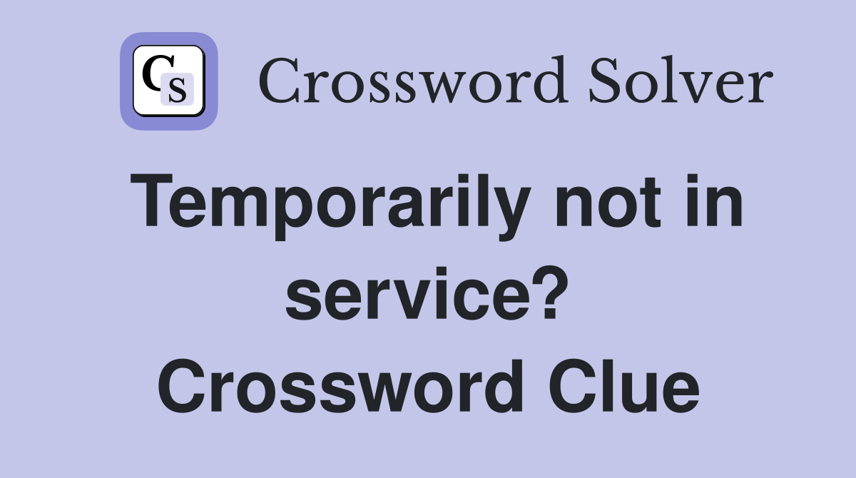 Temporarily not in service? Crossword Clue