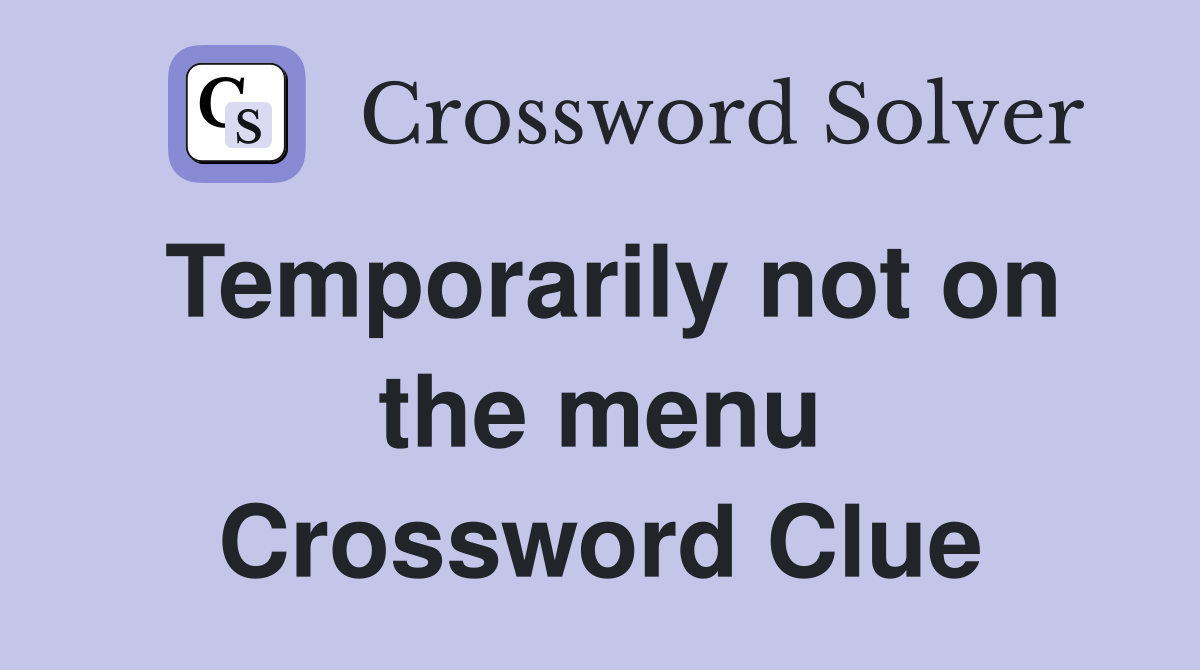 Temporarily not on the menu Crossword Clue
