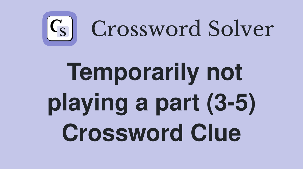 Temporarily not playing a part (3-5) Crossword Clue