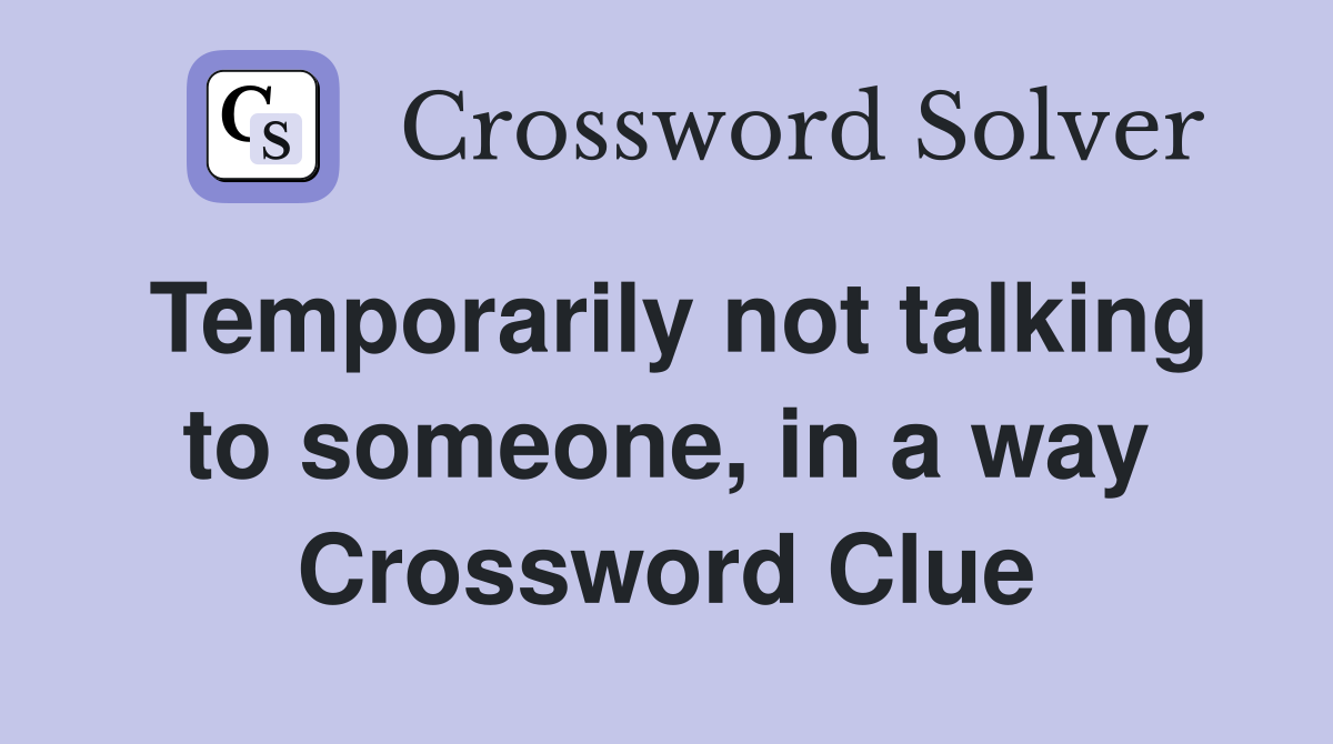 Temporarily not talking to someone, in a way Crossword Clue