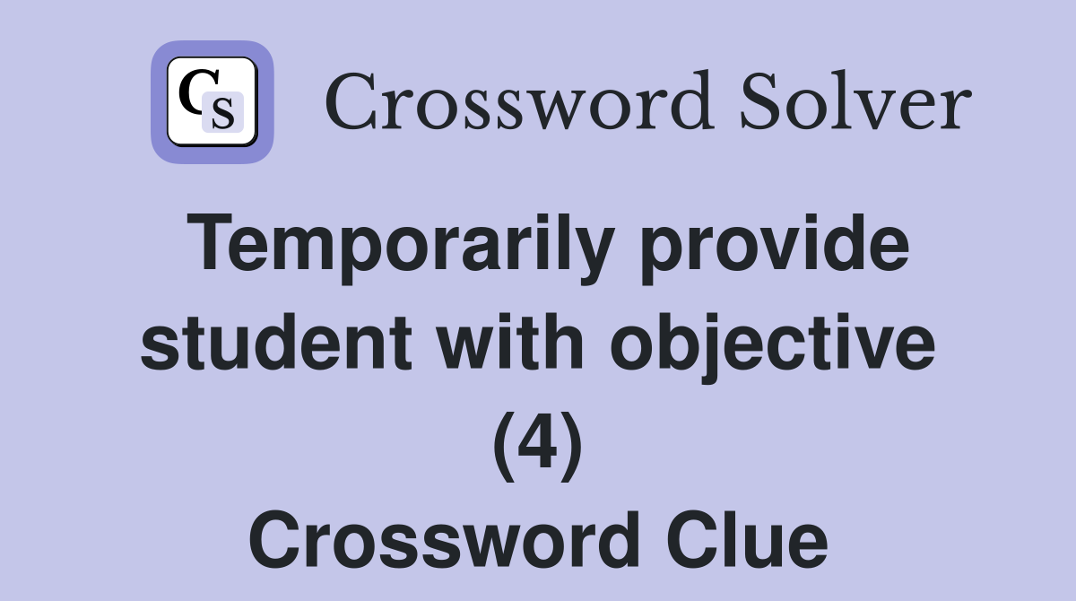 Temporarily provide student with objective (4) Crossword Clue