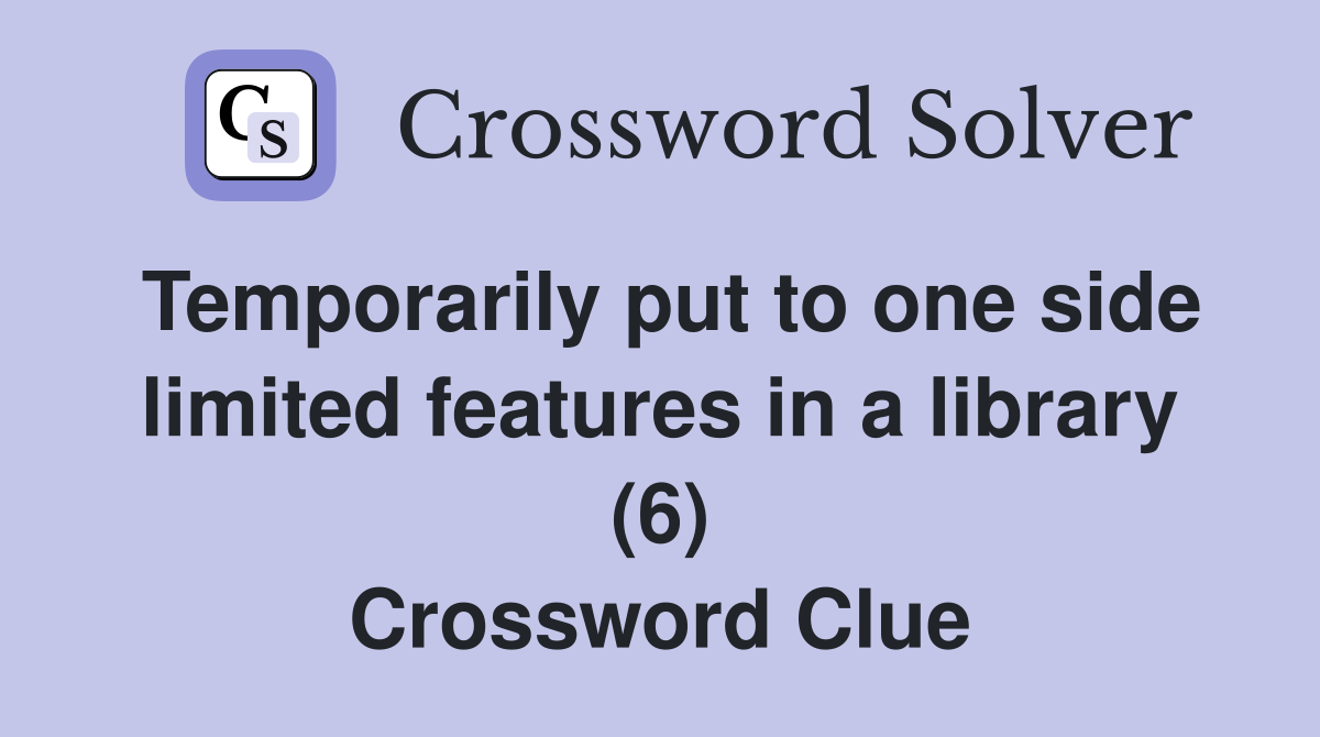 Temporarily put to one side limited features in a library (6) Crossword Clue