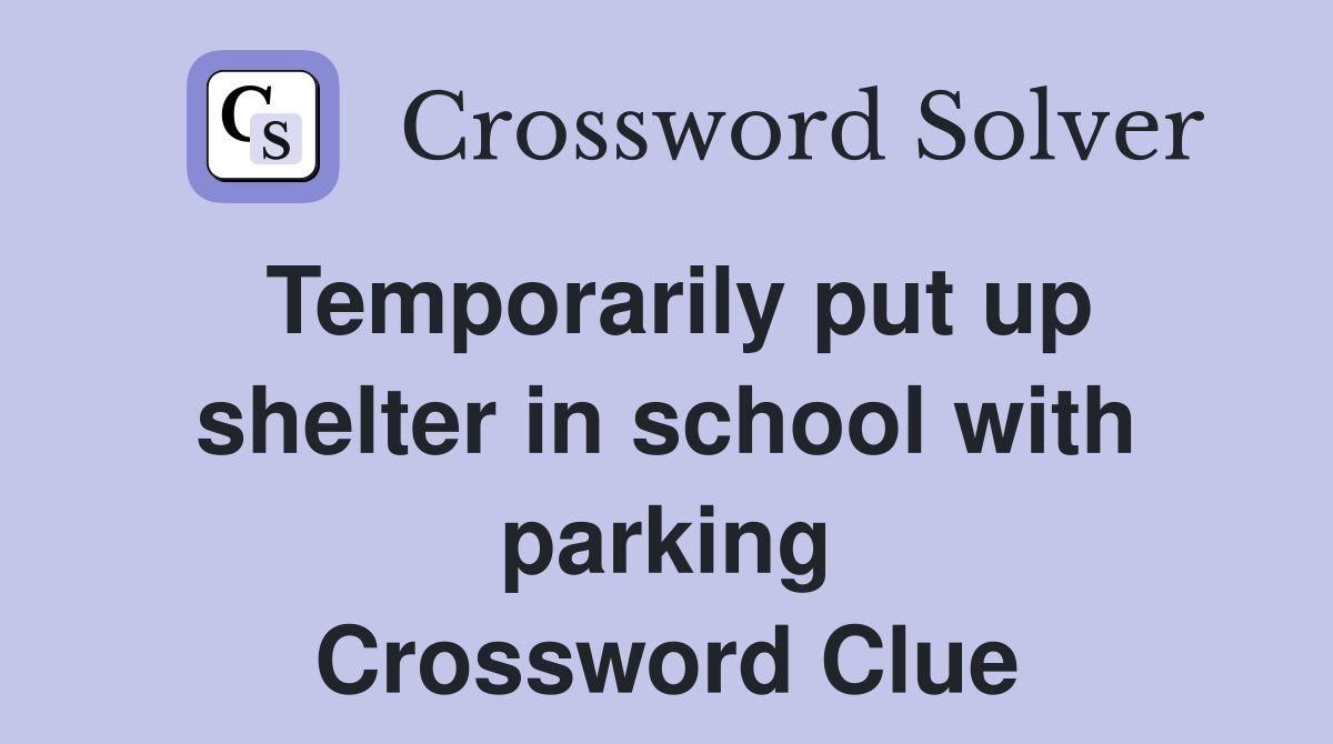 Temporarily put up shelter in school with parking Crossword Clue