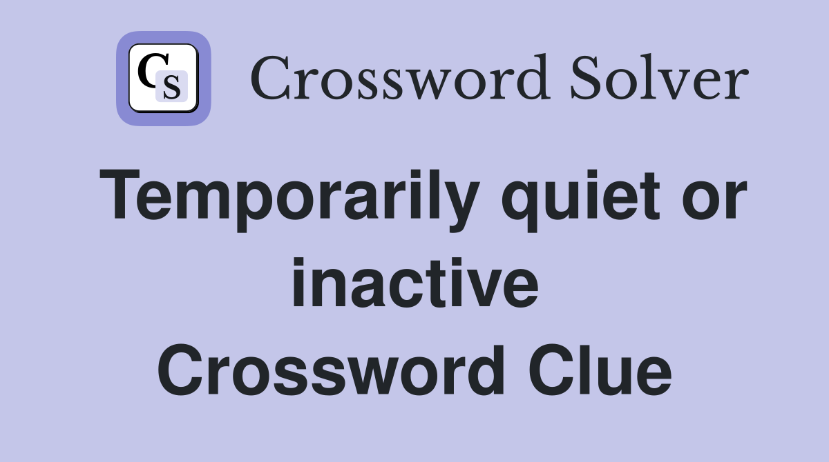Temporarily quiet or inactive Crossword Clue