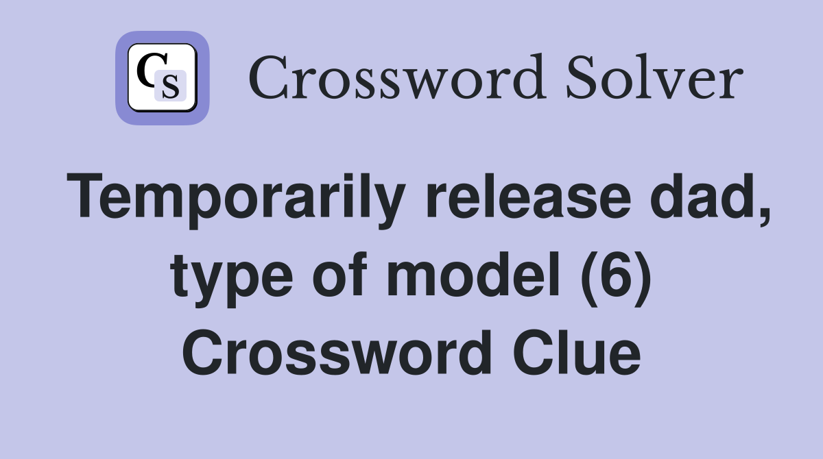 Temporarily release dad, type of model (6) Crossword Clue