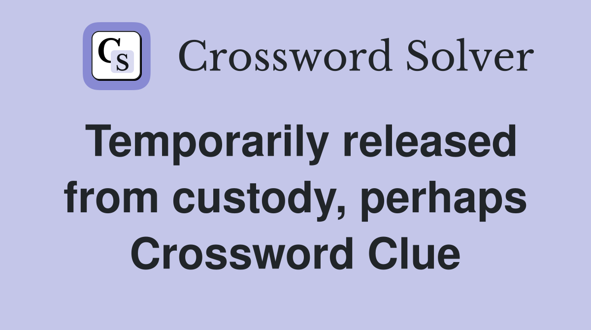 Temporarily released from custody, perhaps Crossword Clue