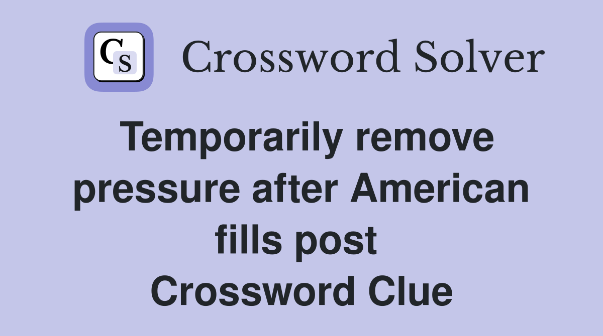 Temporarily remove pressure after American fills post  Crossword Clue