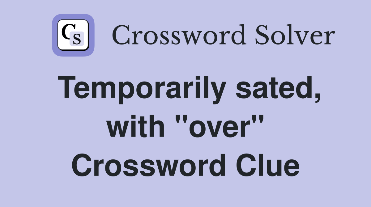 Temporarily sated, with "over" Crossword Clue
