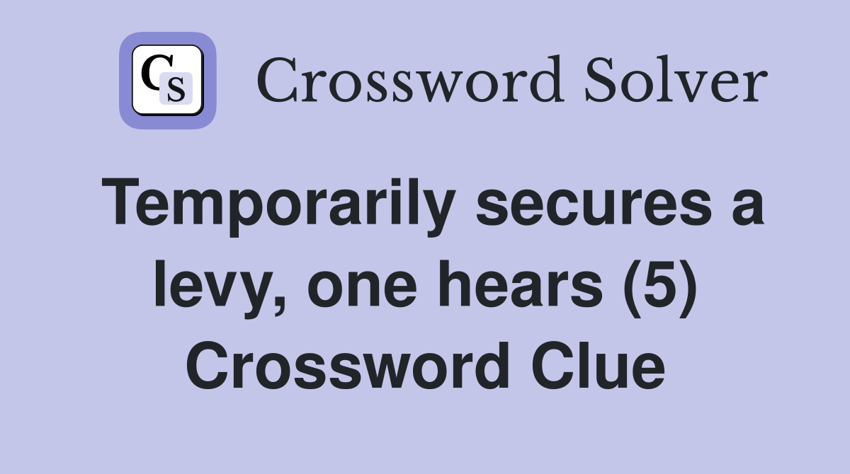 Temporarily secures a levy, one hears (5) Crossword Clue
