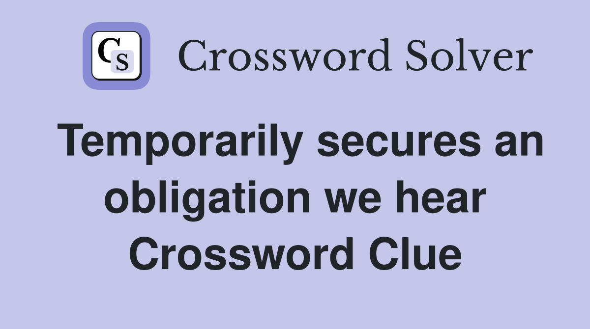 Temporarily secures an obligation we hear Crossword Clue