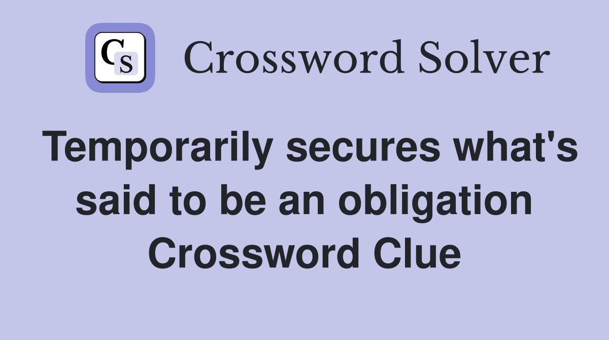 Temporarily secures what's said to be an obligation Crossword Clue
