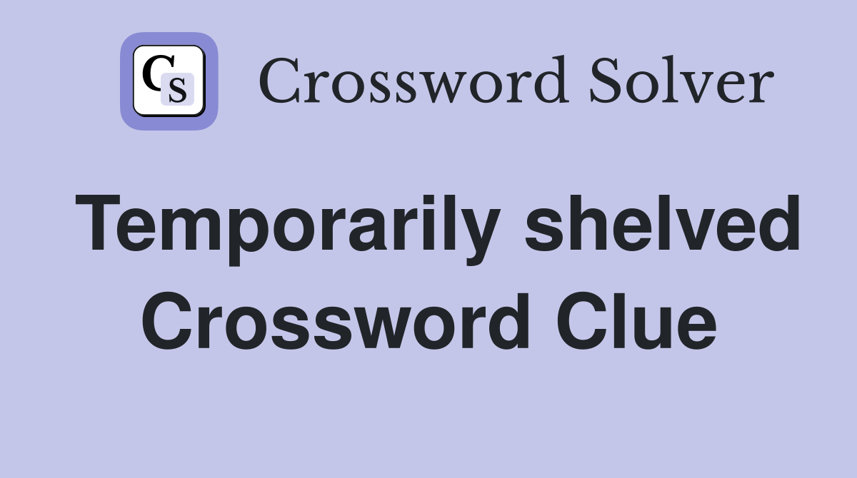 Temporarily shelved Crossword Clue