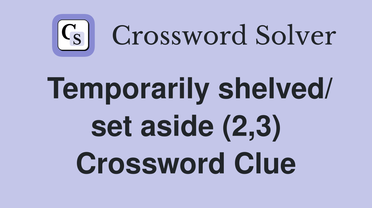 Temporarily shelved/ set aside (2,3) Crossword Clue