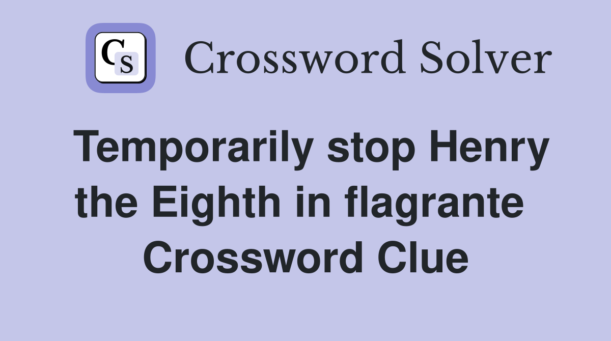 Temporarily stop Henry the Eighth in flagrante  Crossword Clue