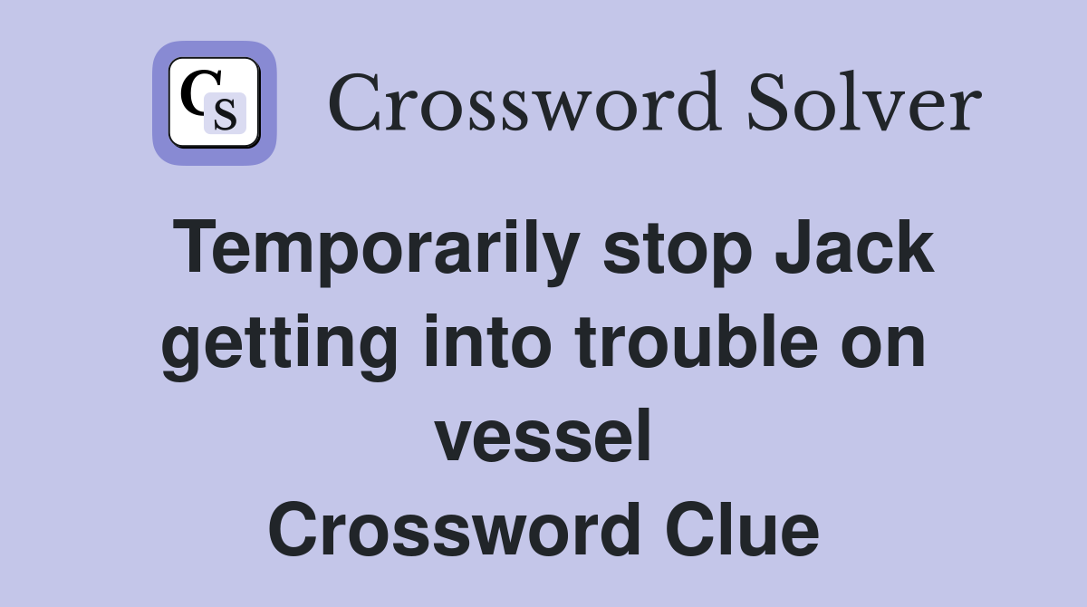 Temporarily stop Jack getting into trouble on vessel Crossword Clue
