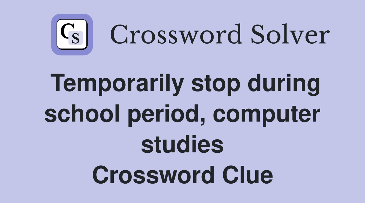 Temporarily stop during school period, computer studies Crossword Clue