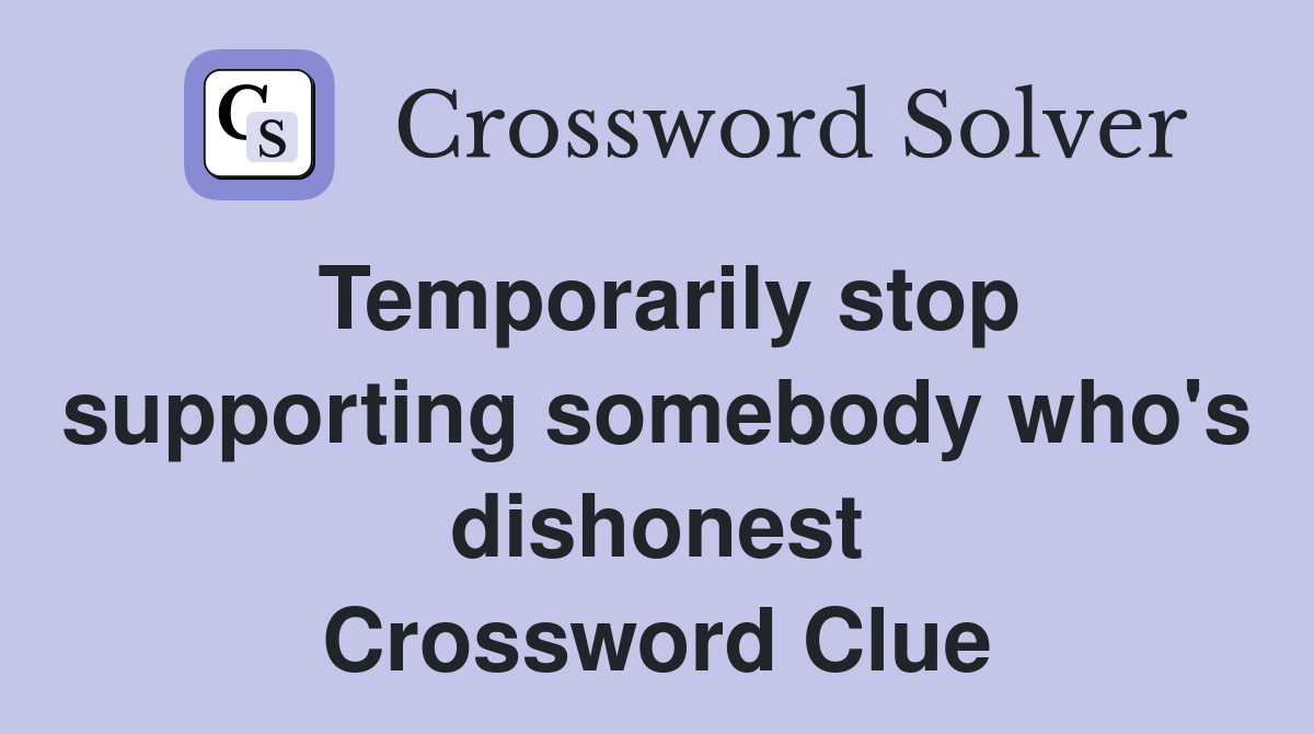 Temporarily stop supporting somebody who's dishonest Crossword Clue