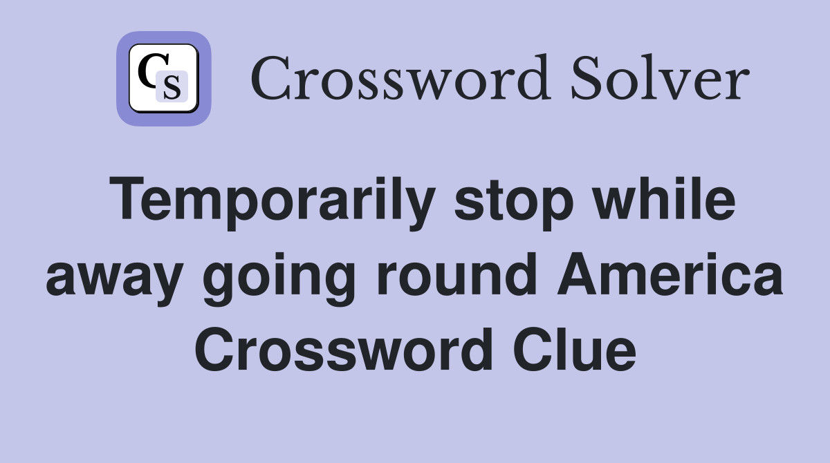 Temporarily stop while away going round America Crossword Clue