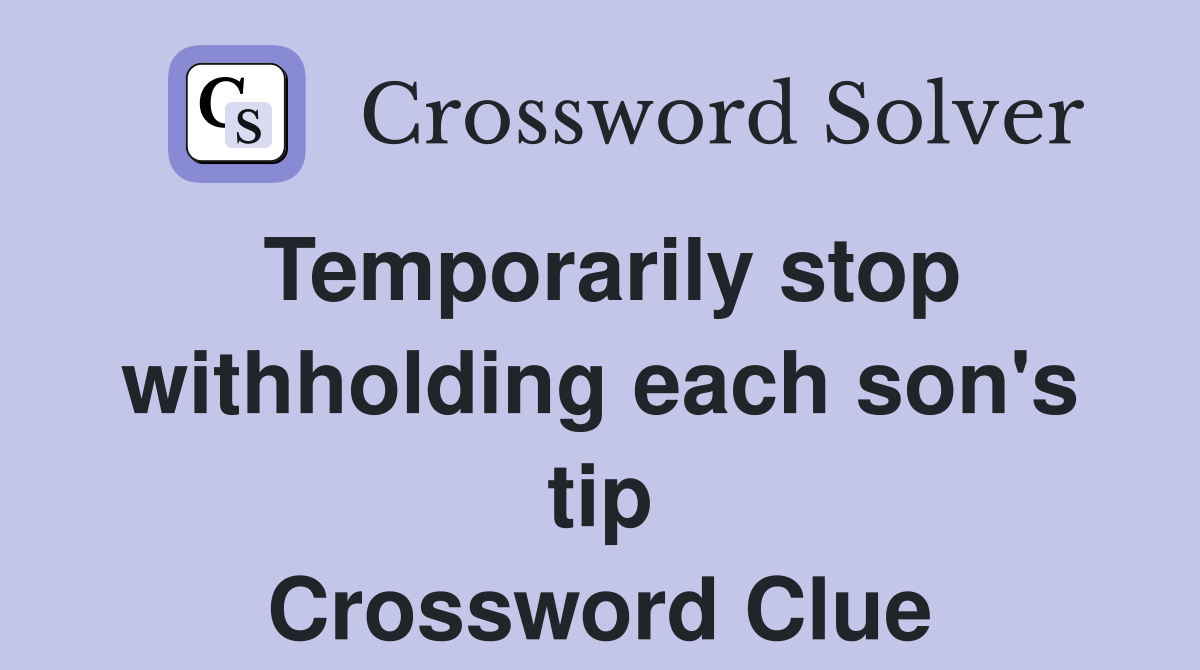 Temporarily stop withholding each son's tip Crossword Clue